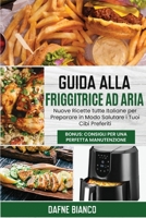 Guida alla Friggitrice ad Aria: Nuove Ricette tutte Italiane per Preparare in Modo Salutare i Tuoi Cibi Preferiti. Bonus: Consigli per una Perfetta ... Guide (Italian Version) 180172928X Book Cover