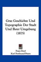 Graz Geschichte Und Topographie Der Stadt Und Ihrer Umgebung (Classic Reprint) 1168470846 Book Cover