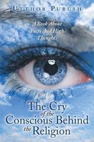 The Cry of the Conscious Behind the Religion: A Book about Facts and High Thoughts 1499054645 Book Cover