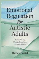 Emotional Regulation for Autistic Adults: Reduce Anxiety, Manage Overwhelm, and Find Balance B0F2N8LN2H Book Cover