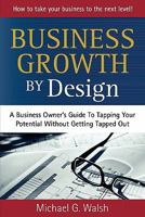Business Growth by Design: A Business Owner's Guide To Tapping Your Potential Without Getting Tapped Out 1453683658 Book Cover
