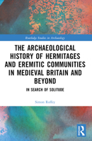 The Archaeological History of Hermitages and Eremitic Communities in Medieval Britain and Beyond: In Search of Solitude 1032439874 Book Cover