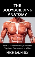 THE BODYBUILDING ANATOMY: Your Guide to Building a Powerful Physique, One Muscle at a Time B0FND8NT5Q Book Cover