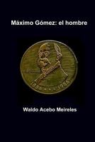 Maximo Gomez: el hombre 1979459223 Book Cover