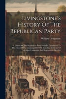 Livingstone's History Of The Republican Party: A History Of The Republican Party From Its Foundation To The Close Of The Campaign Of 1900, Including ... Michigan Campaigns And Biographical Sketches 1021526215 Book Cover