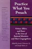 Practice What You Preach: Virtues, Ethics, and Power in the Lives of Pastoral Ministers and Their Congregations 1580510647 Book Cover