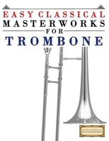 Easy Classical Masterworks for Trombone: Music of Bach, Beethoven, Brahms, Handel, Haydn, Mozart, Schubert, Tchaikovsky, Vivaldi and Wagner 1499174888 Book Cover