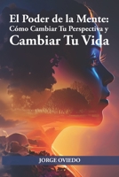 El poder de la mente: Cómo Cambiar Tu Perspectiva y Cambiar Tu Vida B0C7JJB6GX Book Cover