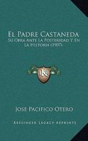 El Padre Castaneda: Su Obra Ante La Posteridad y En La Historia (1907) 1141466740 Book Cover