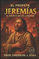 EL PROFETA JEREMÍAS: EL PROFETA DE LOS LAMENTOS. B08CPLD958 Book Cover