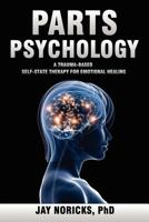 Parts Psychology: A Trauma-Based, Self-State Therapy for Emotional Healing 0982921985 Book Cover