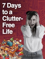 7 Days to a Clutter-Free Life: A Step-by-Step Guide to Organizing Your Home, Mind, and Life B0FXTZJ9H8 Book Cover