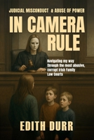 IN CAMERA RULE: Judicial Misconduct & Abuse of Power: Navigating my way through the most abusive, corrupt Irish Family Law Courts B0FHG26L8W Book Cover