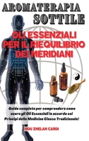 AROMATERAPIA SOTTILE OLI ESSENZIALI PER IL RIEQUILIBRIO DEI MERIDIANI: Guida completa per comprendere come usare gli Oli Essenziali in accordo coi Principi della Medicina Cinese Tradizionale! 180299419X Book Cover