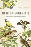 Moral Entanglements: Conserving Birds in Britain and Germany 022637663X Book Cover