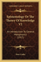 Epistemology Or The Theory Of Knowledge V2: An Introduction To General Metaphysics 1164038273 Book Cover