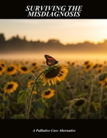 Surviving The Misdiagnosis: A Palliative Care Alternative B0G6DL4LVX Book Cover