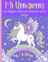Mi Unicornio - Un Mágico Libro para Colorear para Niños: 60 Maravillosas imágenes de unicornios felices para niñas y niños de 4 a 8 años. Dibujos ... ideales para los niños. B08QLGGW8T Book Cover