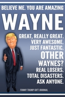 Funny Trump Journal - Believe Me. You Are Amazing Wayne Great, Really Great. Very Awesome. Just Fantastic. Other Waynes? Real Losers. Total Disasters. Ask Anyone. Funny Trump Gift Journal: Custom Wayn 1710045221 Book Cover