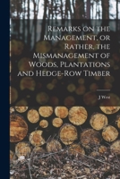 Remarks on the management, or rather, the mismanagement of woods, plantations and hedge-row timber - Primary Source Edition 1018552677 Book Cover