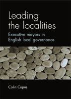 Leading the localities: Executive mayors in English local governance 0719071879 Book Cover