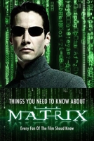 Things You Need to Know About 'The Matrix': Every Fan Of The Film Shoud Know: The Matrix Trivia Fact Book B08QRXSS5P Book Cover