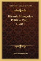 Historia Hungariae Politica, Part 1 (1786) 1166036510 Book Cover
