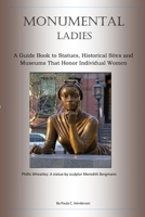 Monumental Ladies: A Guide Book to Statues, Historical Sites and Museums That Honor Individual Women 1696087899 Book Cover
