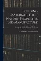 Building Materials, Their Nature, Properties and Manufacture: A Text-Book for Students and Others 1019051876 Book Cover