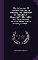 The Infirmities Of Genius V2: Illustrated By Referring The Anomalies In The Literary Character To The Habits And Constitutional Peculiarities Of Men Of Genius 0469062835 Book Cover