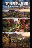TONTO NATIONAL FOREST HIKING GUIDE 2026: DESERT MOUNTAINS, CANYON TRAILS & ARIZONA ESCAPES B0HF5BX1T9 Book Cover