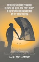 Michel Foucault's Understandings of Power and the Political Crises in Egypt in the Yacoubian Building and Cairo My City, Our Revolution: Is Removing the President a Step Towards a More Democratic Coun 1543757014 Book Cover