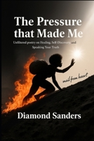 The Pressure That Made Me: Raw & Unfiltered poetry on Healing, Self-Discovery, and Speaking Your Truth B0G6JTRB6X Book Cover