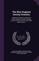 The New England Society Orations: Addresses, Sermons, and Poems Delivered Before the New England Society in the City of New York, 1820-1885, Volume 1 1358575517 Book Cover