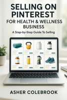 SELLING ON PINTEREST FOR HEALTH & WELLNESS BUSINESS: A Step-by-Step Guide To Selling B0FX16ZFKZ Book Cover