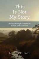 This Is Not My Story: Healing through Acceptance, Action, and Ascension 0615502792 Book Cover