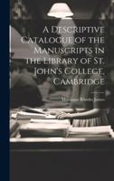 A Descriptive Catalogue of the Manuscripts in the Library of St. John's College, Cambridge 1022021400 Book Cover