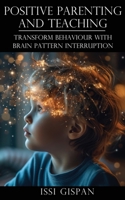 Positive Parenting and Teaching: Transform Behaviour with Brain Pattern Interruption 1923197592 Book Cover