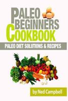 Paleo Beginners Cookbook: Paleo Diet Solutions & Recipes 1493591525 Book Cover