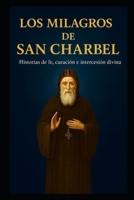 LOS MILAGROS DE SAN CHARBEL: Historias de fe, sanación e intercesión divina (Spanish Edition) B0G5KJKN8M Book Cover