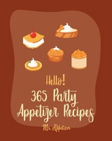 Hello! 365 Party Appetizer Recipes: Best Party Appetizer Cookbook Ever For Beginners [Book 1] B084Z4JQGP Book Cover