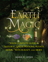 Earth Magic: Your Complete Guide to Natural Spells, Potions, Plants, Herbs, Witchcraft, and More 1578596971 Book Cover