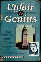 Unfair to Genius: The Strange and Litigious Career of IRA B. Arnstein 0199733481 Book Cover