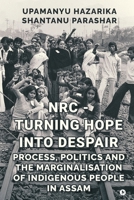 NRC - TURNING HOPE INTO DESPAIR: Process, Politics and the Marginalisation of Indigenous People in Assam B0GS2TN24M Book Cover