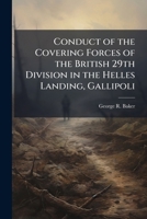 Conduct of the Covering Forces of the British 29th Division in the Helles Landing, Gallipoli 1025110102 Book Cover