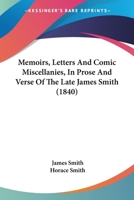 Memoirs, Letters, and Comic Miscellanies, in Prose and Verse, of the Late James Smith ... 0548732604 Book Cover