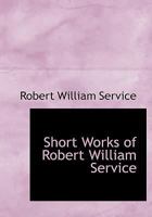 Short Works of Robert William Service 101557453X Book Cover