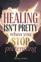 Healing Isn’t Pretty When You Stop Pretending: The Messy Work of Coming Back to Yourself B0H3VDTTST Book Cover