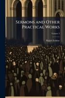 The sermons and other practical works: consisting of above one hundred and fifty sermons, besides his poetical pieces. To which is prefixed an account of the author's life and writings, with an elagia 1147337780 Book Cover