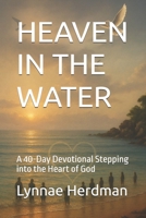 HEAVEN IN THE WATER: A 40-Day Devotional Stepping into the Heart of God B0FR9S96YQ Book Cover